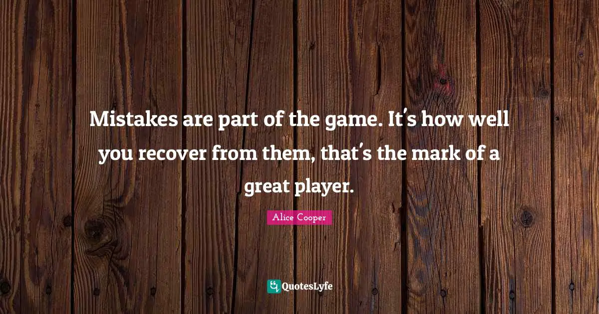 Alice Cooper Quotes: "Mistakes are part of the game. It's how well you recover from them, that's the mark of a great player."