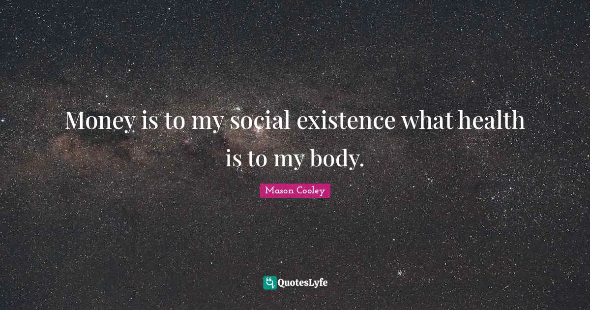 Money is to my social existence what health is to my body.