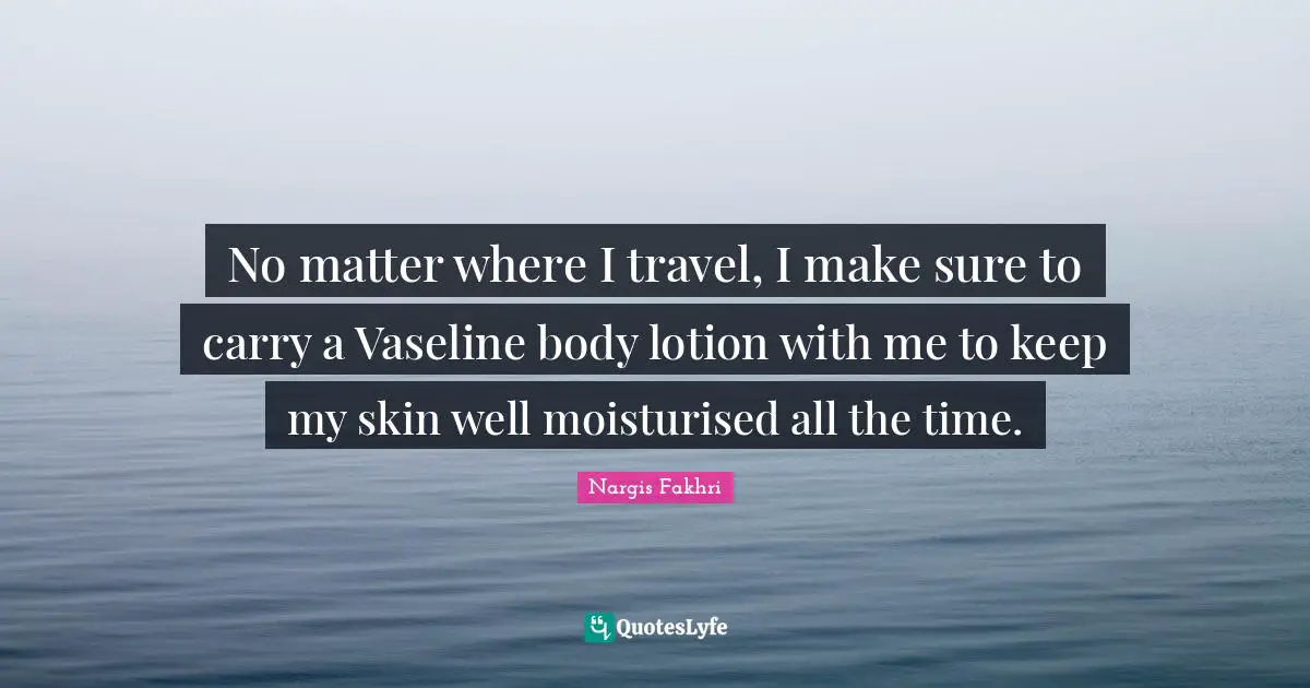 No matter where I travel, I make sure to carry a Vaseline body lotion with me to keep my skin well moisturised all the time.