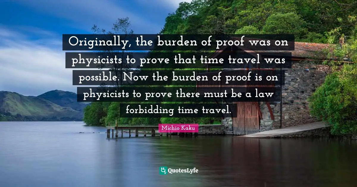 Originally, the burden of proof was on physicists to prove that time travel was possible. Now the burden of proof is on physicists to prove there must be a law forbidding time travel.
