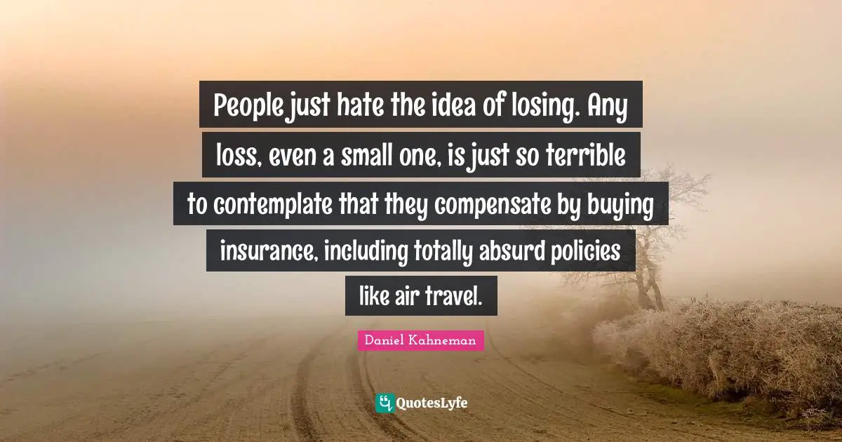 People just hate the idea of losing. Any loss, even a small one, is just so terrible to contemplate that they compensate by buying insurance, including totally absurd policies like air travel.