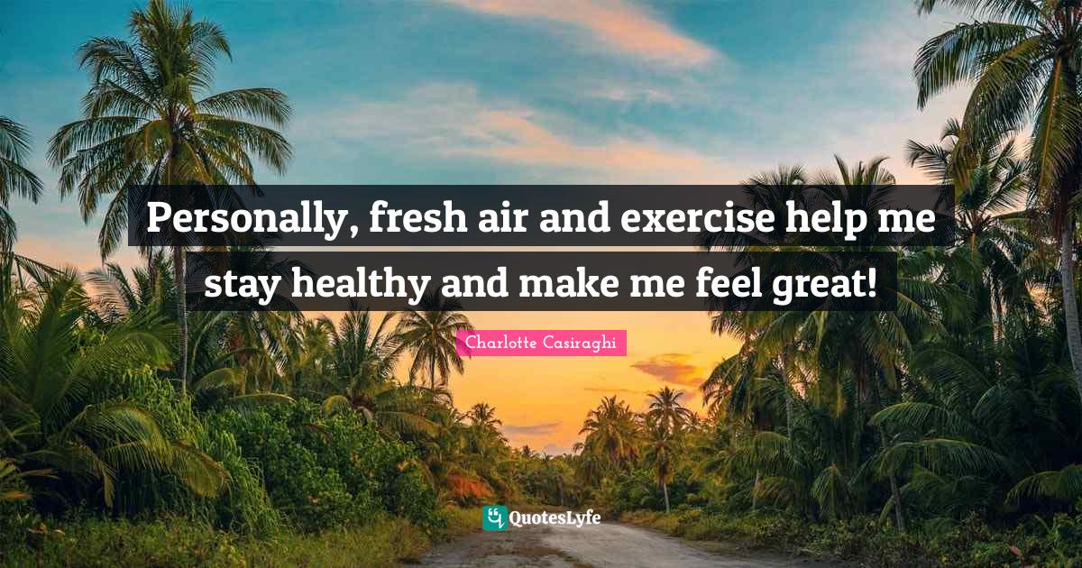 Personally, fresh air and exercise help me stay healthy and make me fe... Quote by Charlotte