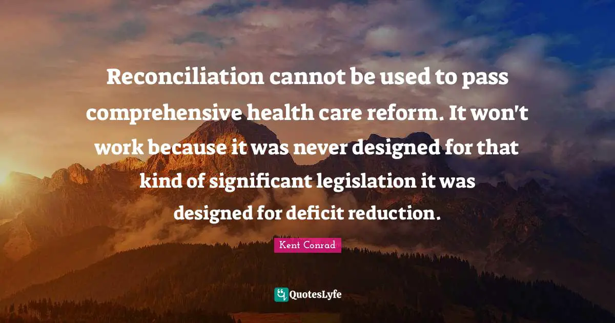 Reconciliation cannot be used to pass comprehensive health care reform. It won't work because it was never designed for that kind of significant legislation it was designed for deficit reduction.