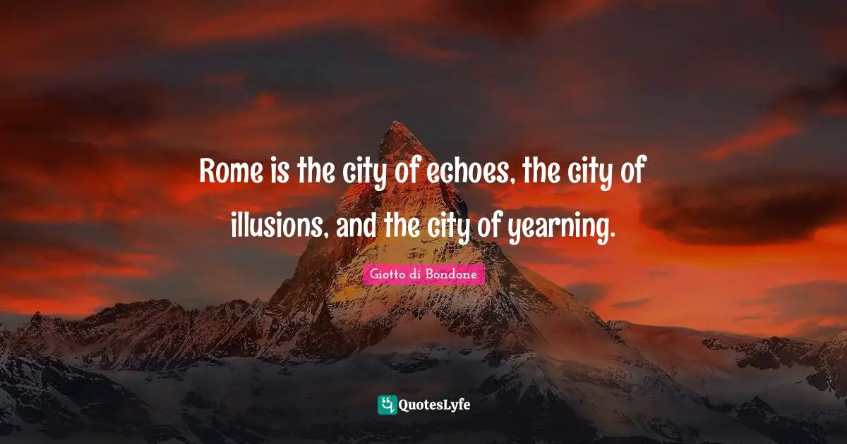 Rome is the city of echoes, the city of illusions, and the city of yearning.