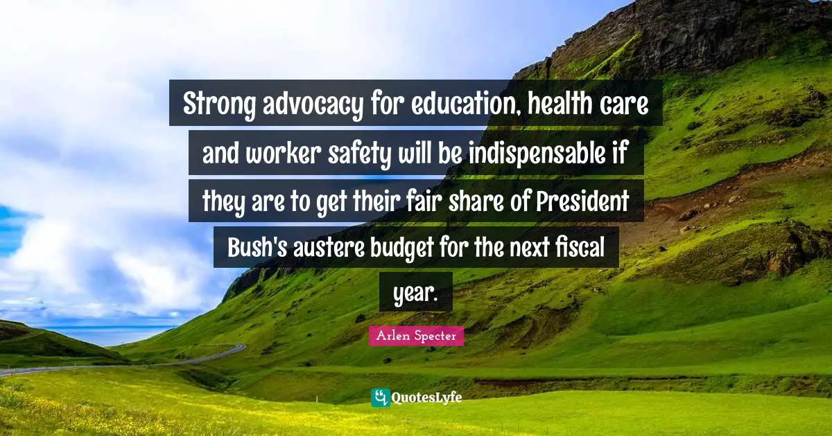 Strong advocacy for education, health care and worker safety will be indispensable if they are to get their fair share of President Bush's austere budget for the next fiscal year.