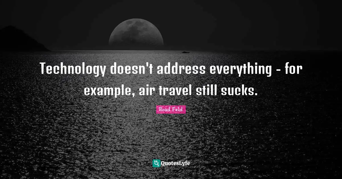 Brad Feld Quotes: "Technology doesn't address everything - for example, air travel still sucks."