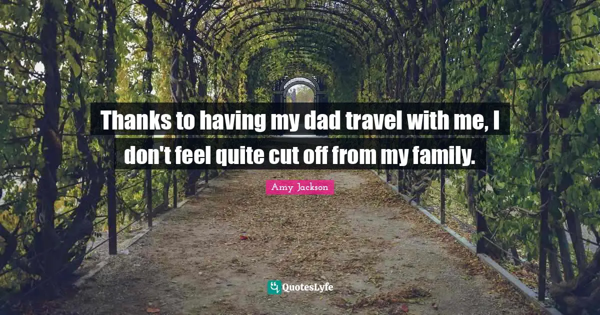 Amy Jackson Quotes: Thanks to having my dad travel with me, I don't feel quite cut off from my family.