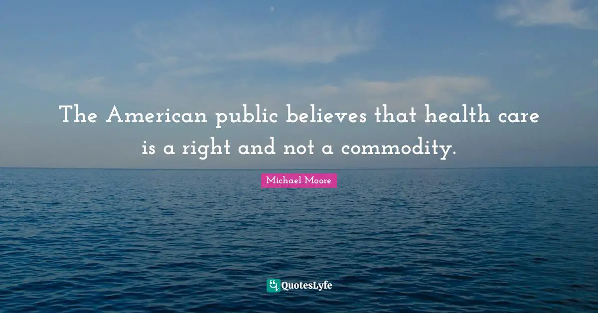 The American public believes that health care is a right and not a commodity.