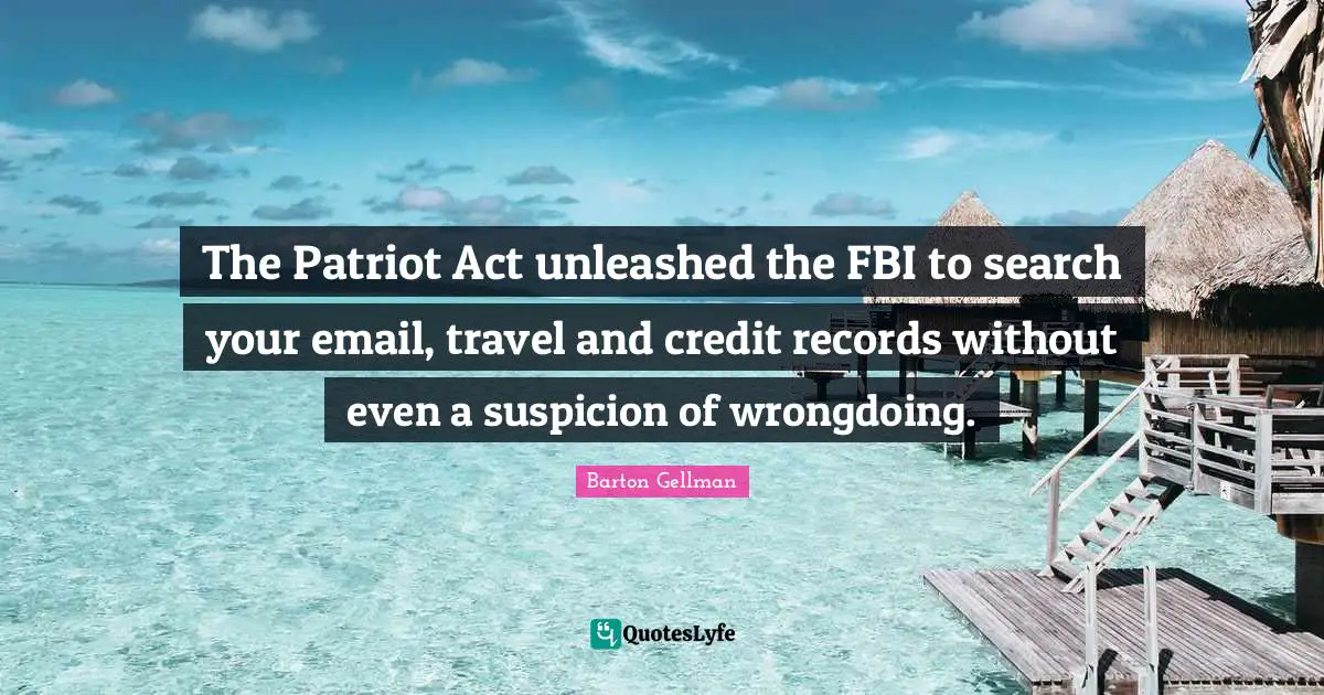 The Patriot Act unleashed the FBI to search your email, travel and credit records without even a suspicion of wrongdoing.