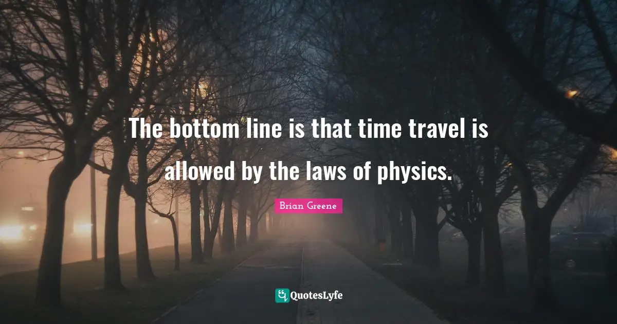 Time Travel Quotes: "The bottom line is that time travel is allowed by the laws of physics."