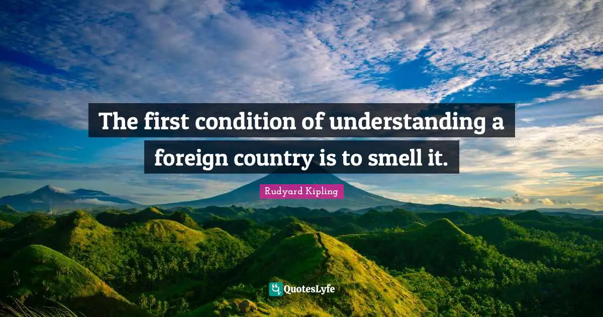 The first condition of understanding a foreign country is to smell it.