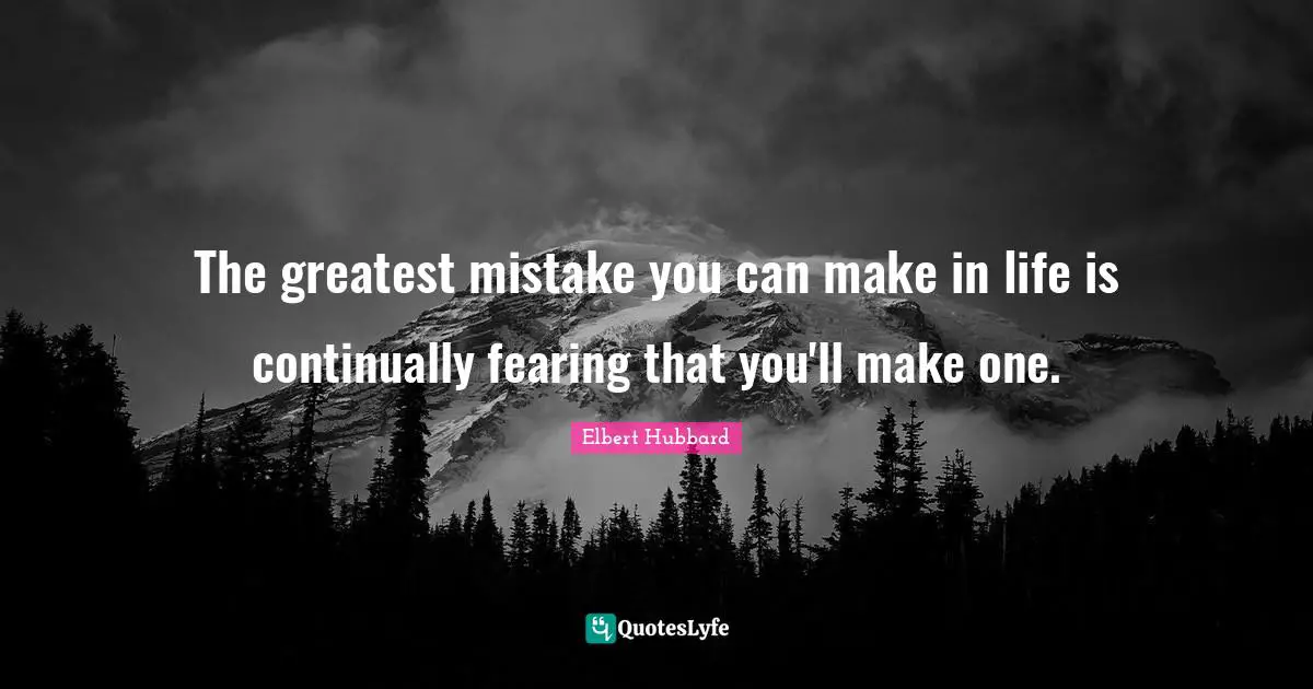 The greatest mistake you can make in life is continually fearing that you'll make one.
