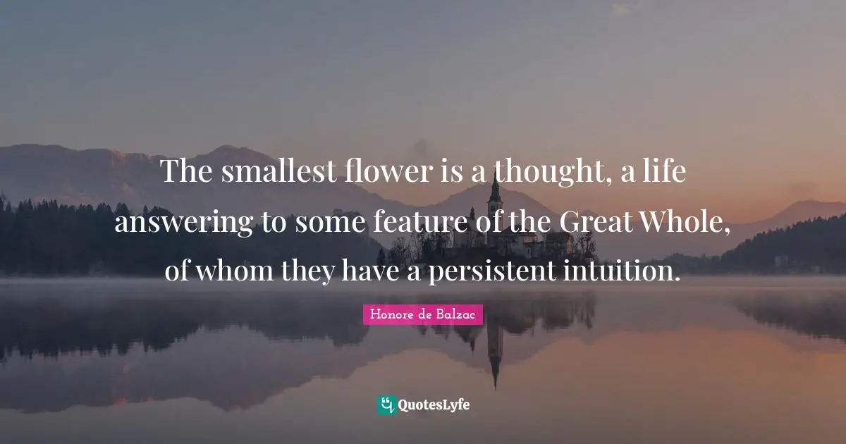 The smallest flower is a thought, a life answering to some feature of the Great Whole, of whom they have a persistent intuition.