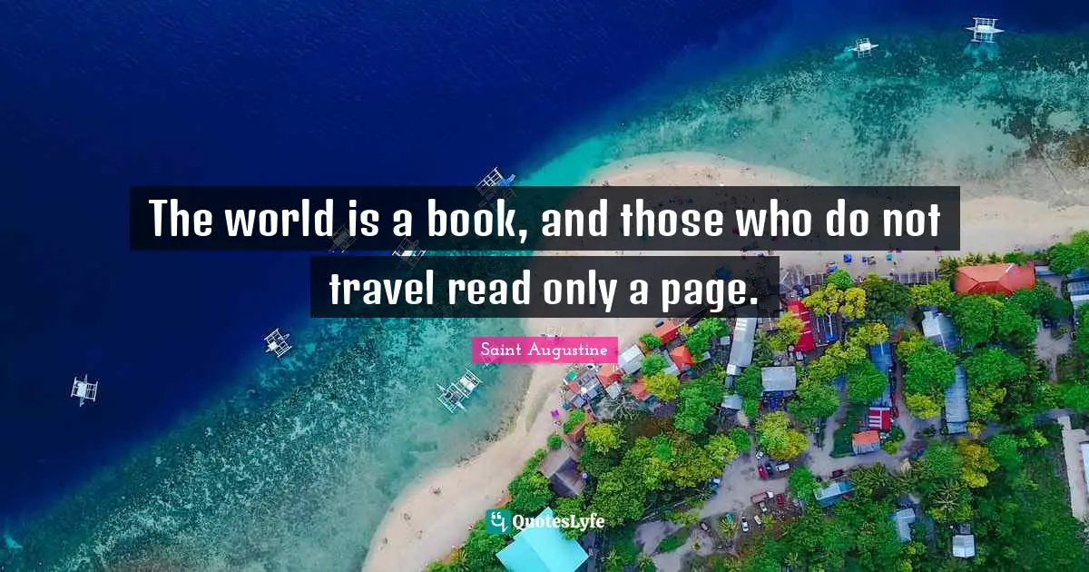 The world is a book, and those who do not travel read only a page.