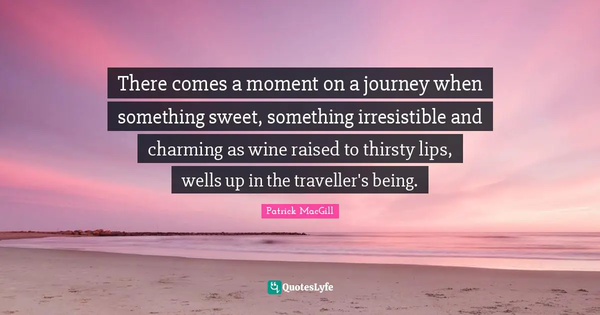 There comes a moment on a journey when something sweet, something irresistible and charming as wine raised to thirsty lips, wells up in the traveller's being.