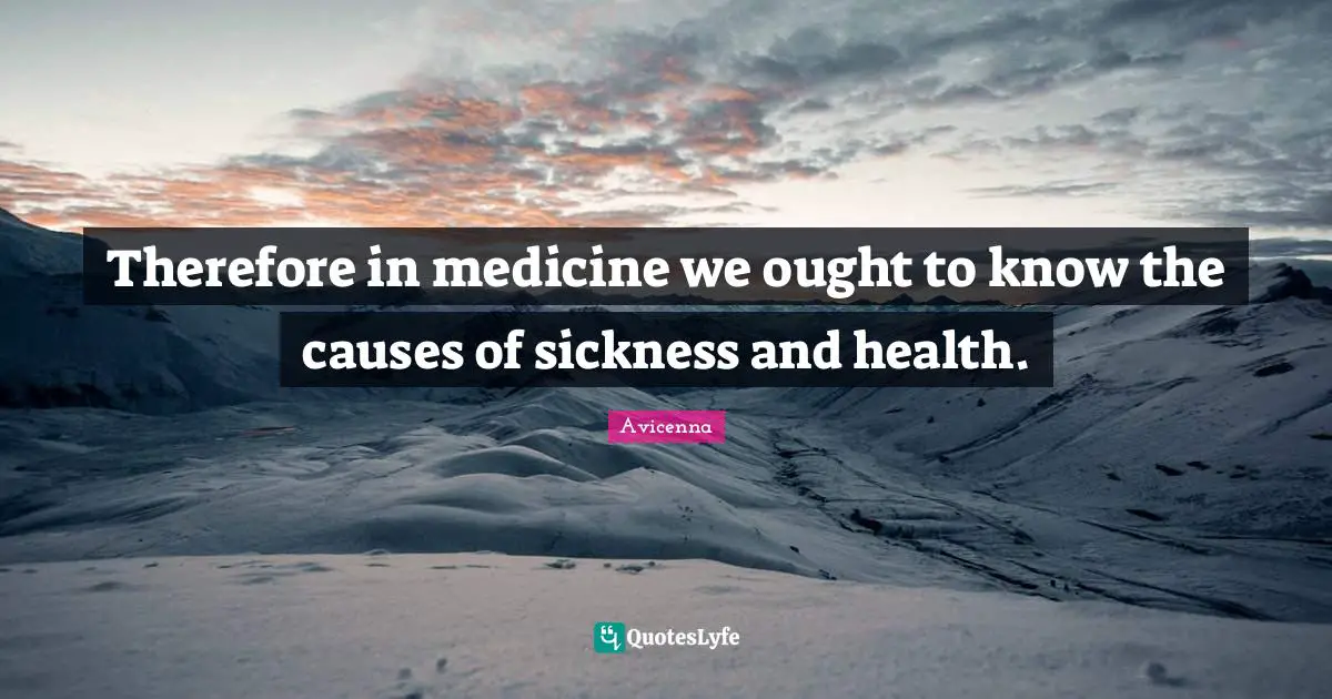 Avicenna Quotes: "Therefore in medicine we ought to know the causes of sickness and health."