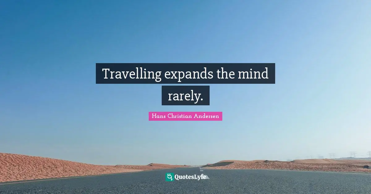 Travelling expands the mind rarely.