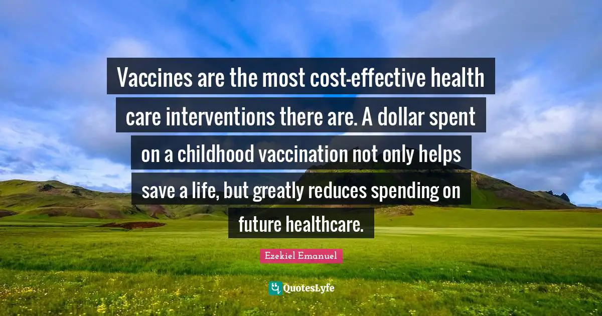 Vaccines are the most cost-effective health care interventions there are. A dollar spent on a childhood vaccination not only helps save a life, but greatly reduces spending on future healthcare.