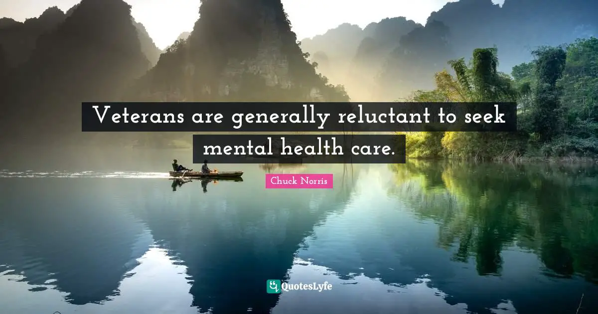 Chuck Norris Quotes: "Veterans are generally reluctant to seek mental health care."