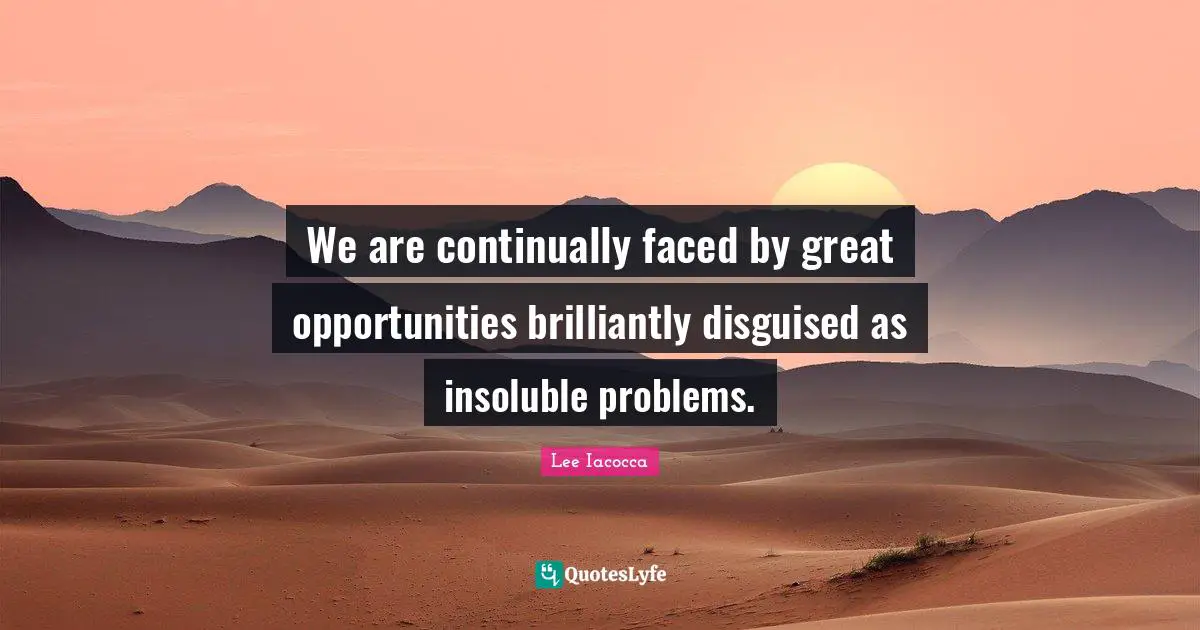 We are continually faced by great opportunities brilliantly disguised as insoluble problems.