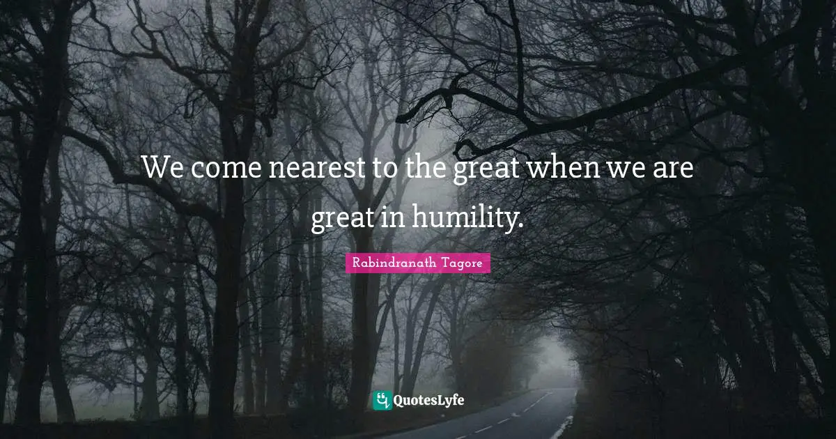 We come nearest to the great when we are great in humility.