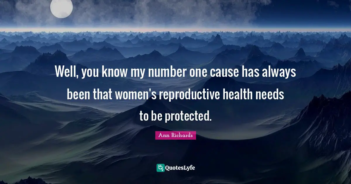 I. A. Richards Quotes: "Well, you know my number one cause has always been that women's reproductive health needs to be protected."