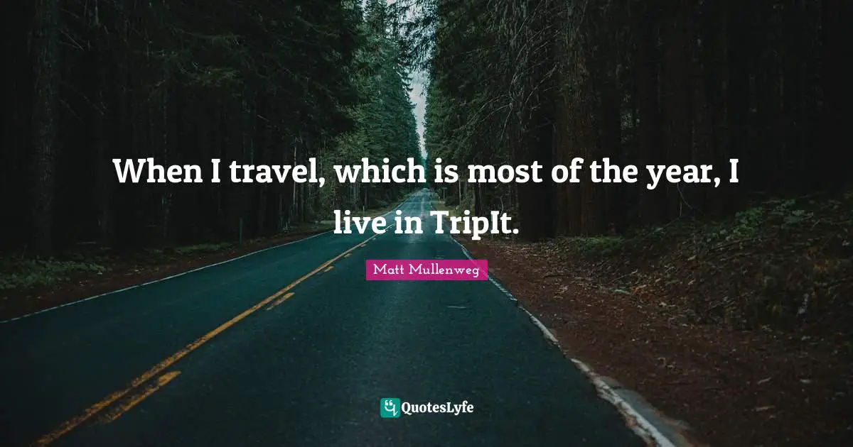 When I travel, which is most of the year, I live in TripIt.