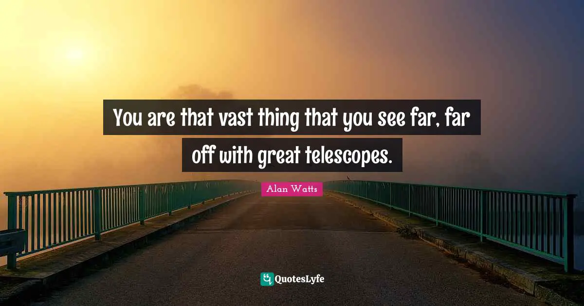 Alan Watts Quotes: You are that vast thing that you see far, far off with great telescopes.