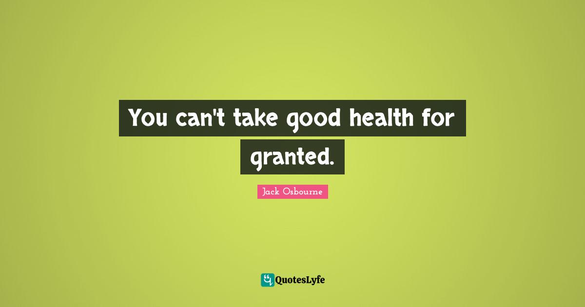 You can't take good health for granted.