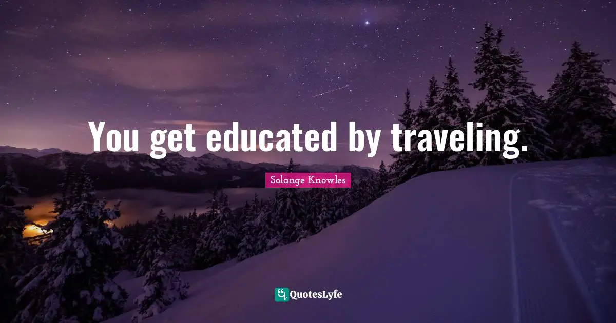 Educated Quotes: "You get educated by traveling."
