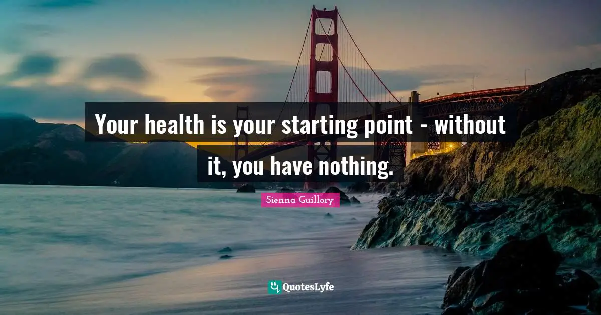 Your health is your starting point - without it, you have nothing.