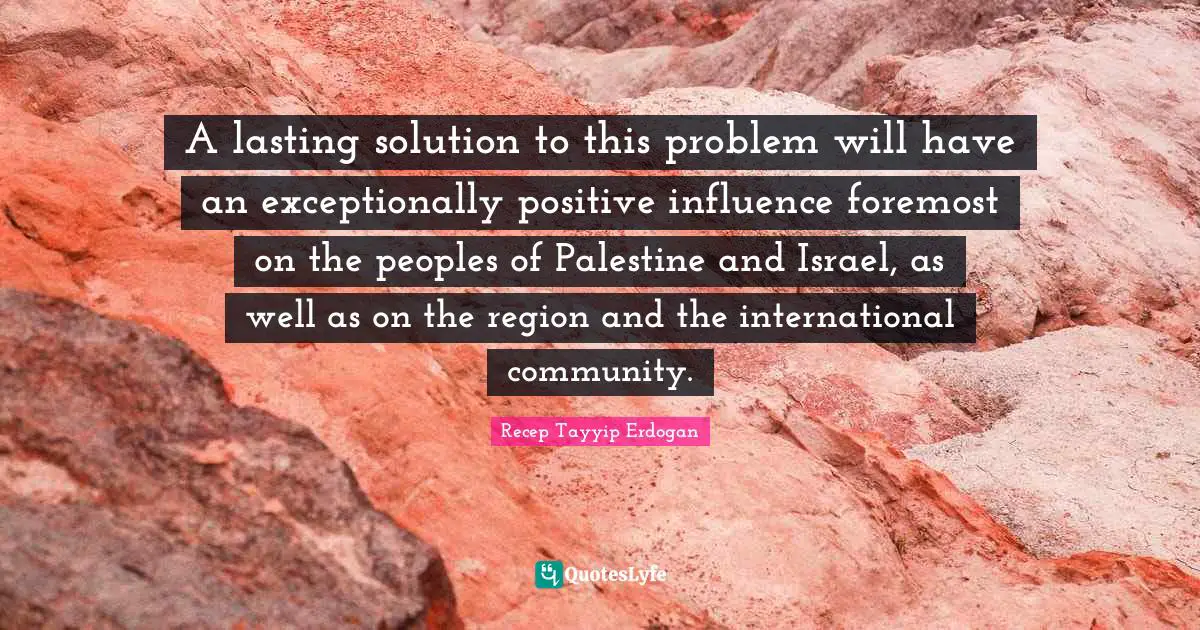 A lasting solution to this problem will have an exceptionally positive influence foremost on the peoples of Palestine and Israel, as well as on the region and the international community.