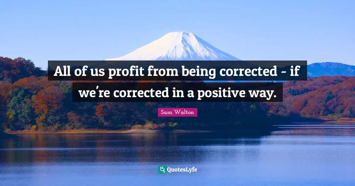 All of us profit from being corrected - if we're corrected in a positive way.
