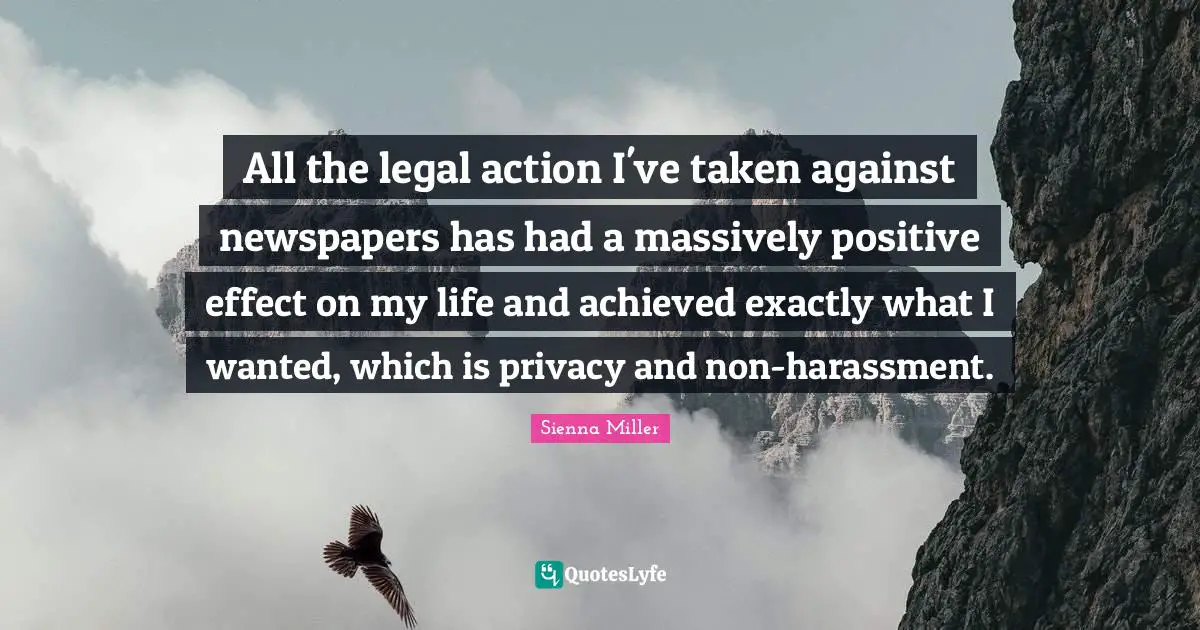 Legal Quotes: "All the legal action I've taken against newspapers has had a massively positive effect on my life and achieved exactly what I wanted, which is privacy and non-harassment."