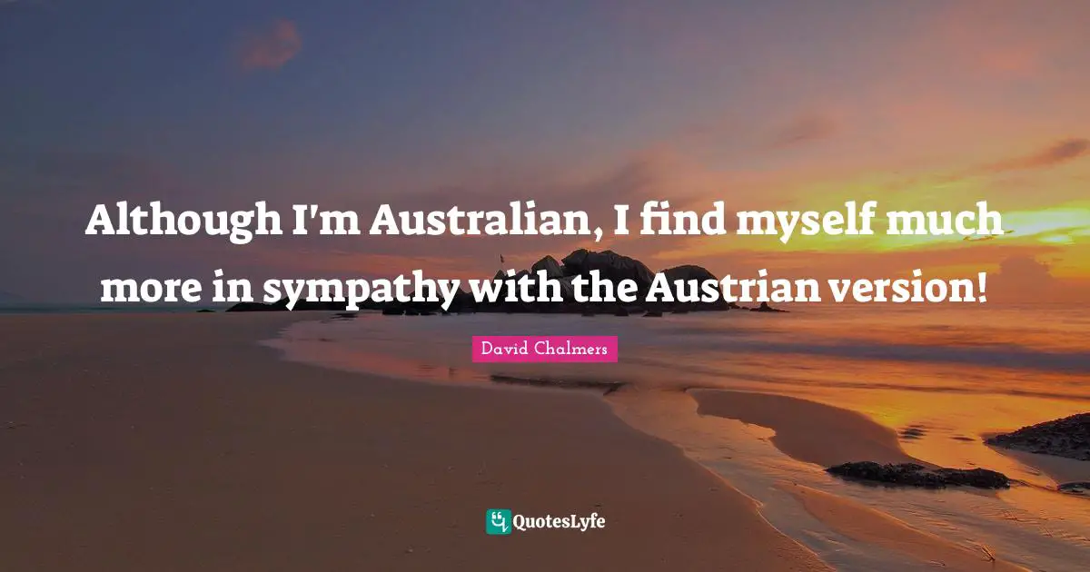 David Chalmers Quotes: Although I'm Australian, I find myself much more in sympathy with the Austrian version!
