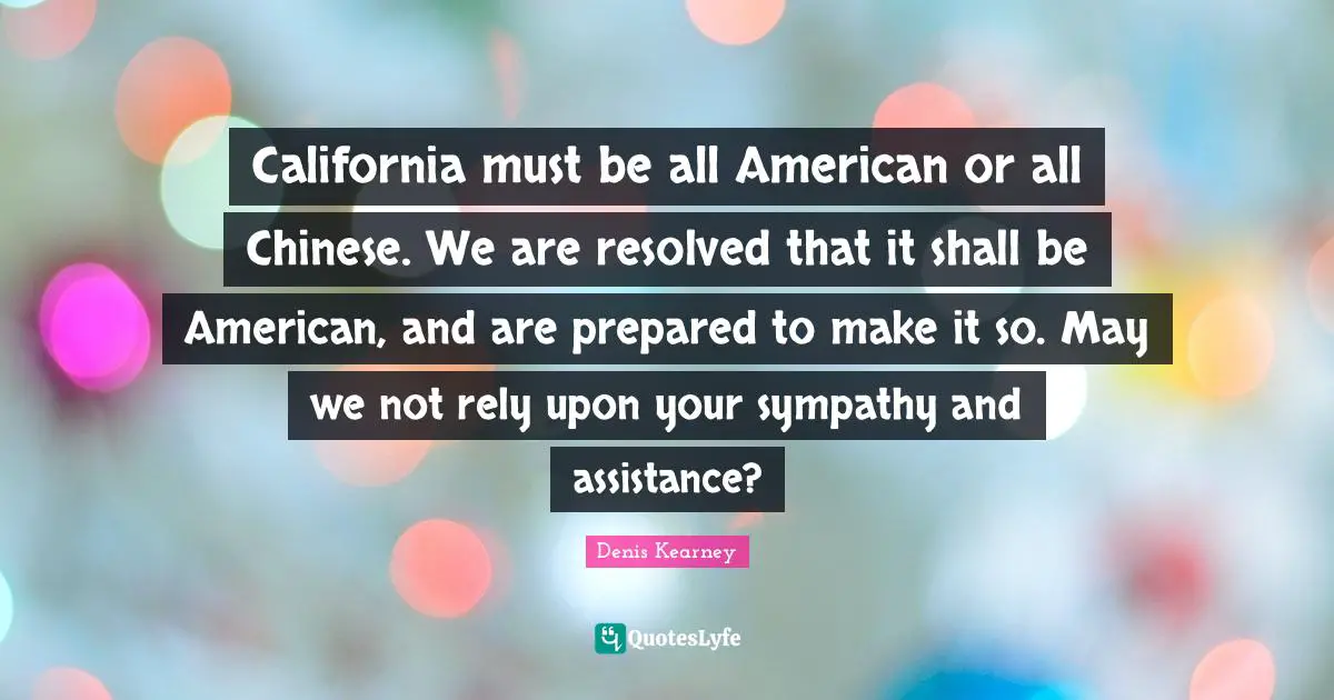 California must be all American or all Chinese. We are resolved that it shall be American, and are prepared to make it so. May we not rely upon your sympathy and assistance?
