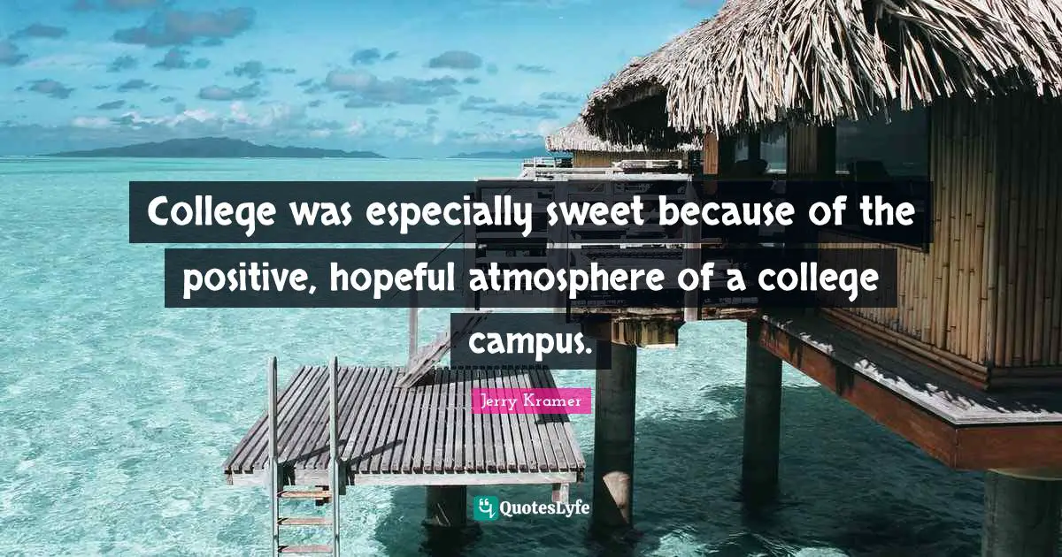 College was especially sweet because of the positive, hopeful atmosphere of a college campus.
