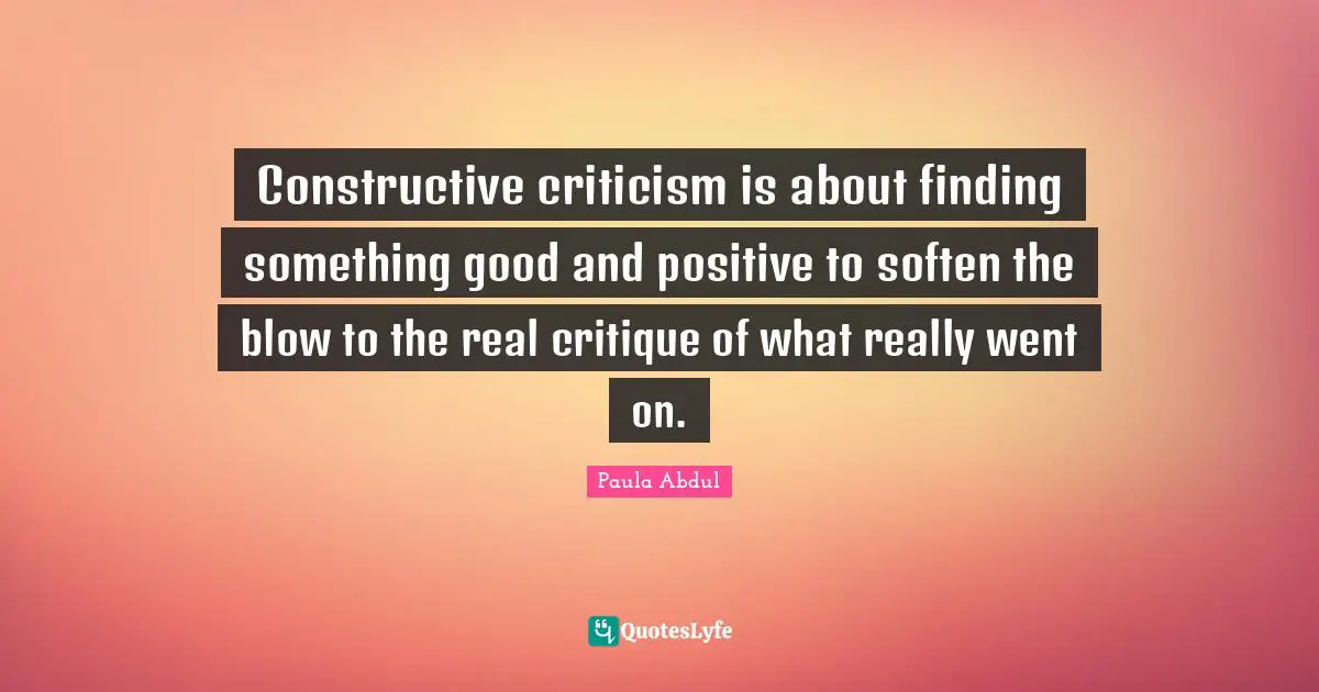 Constructive criticism is about finding something good and positive to soften the blow to the real critique of what really went on.