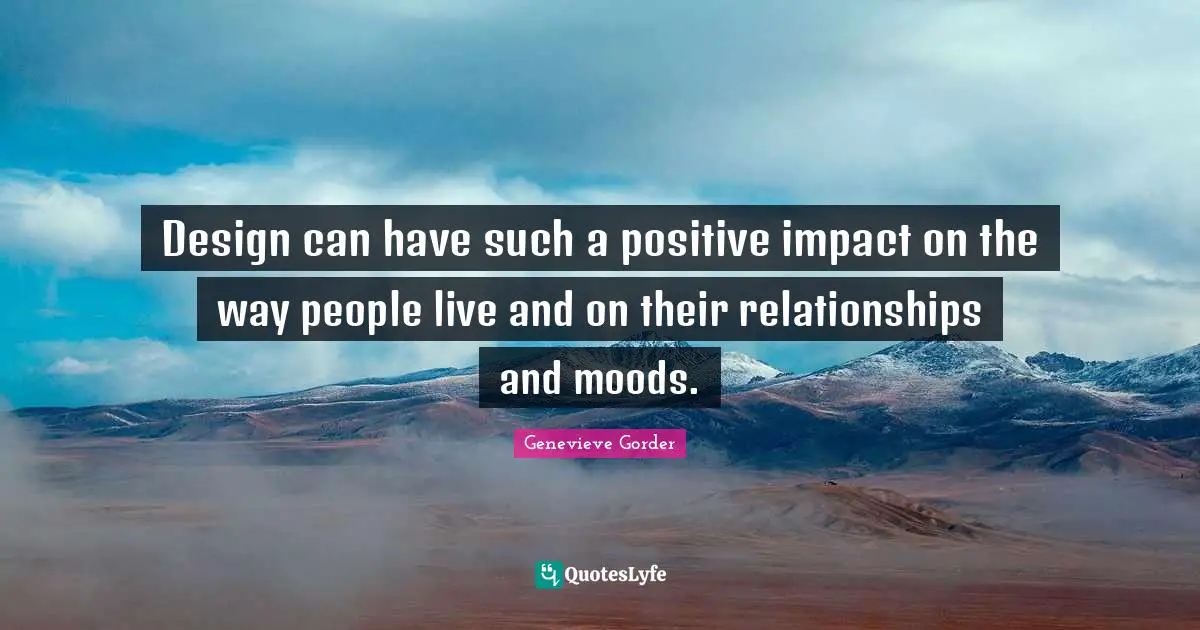 Design can have such a positive impact on the way people live and on their relationships and moods.
