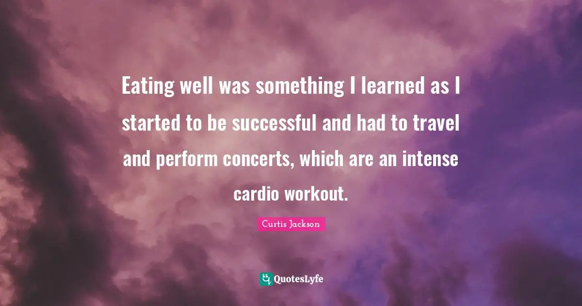 Eating well was something I learned as I started to be successful and had to travel and perform concerts, which are an intense cardio workout.