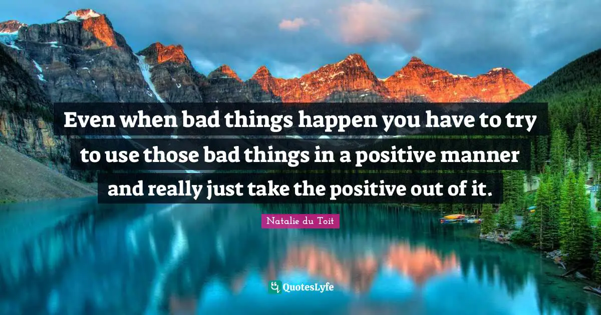 Natalie Du Toit Quotes: "Even when bad things happen you have to try to use those bad things in a positive manner and really just take the positive out of it."
