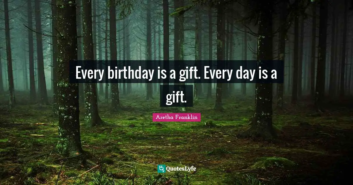 Every birthday is a gift. Every day is a gift.