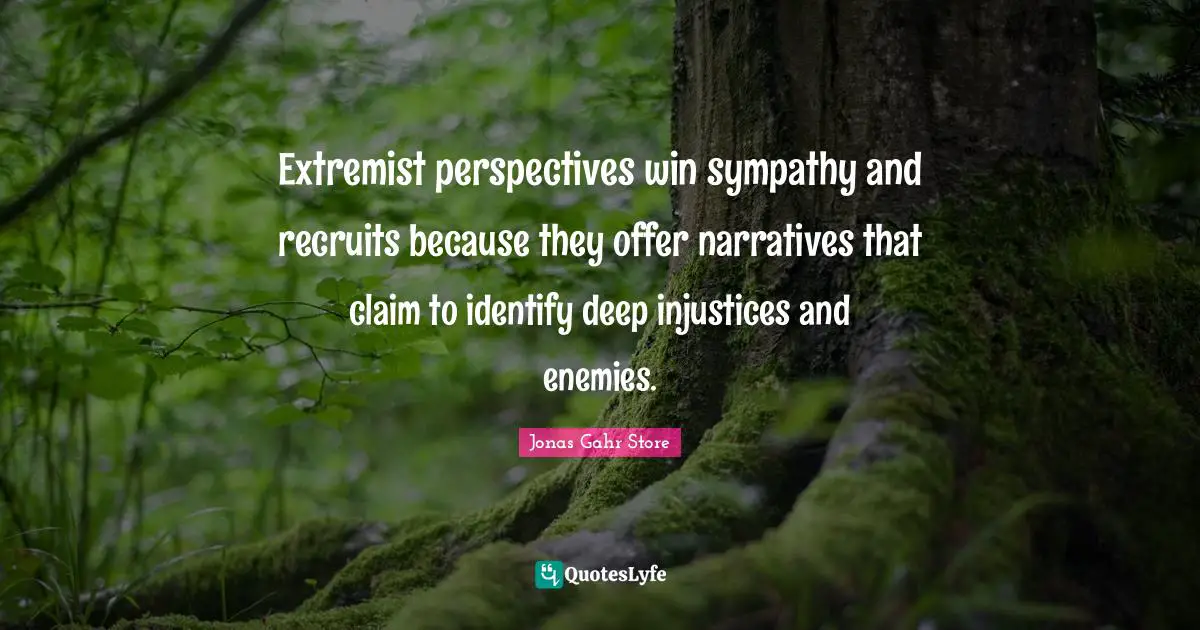 Extremist perspectives win sympathy and recruits because they offer narratives that claim to identify deep injustices and enemies.