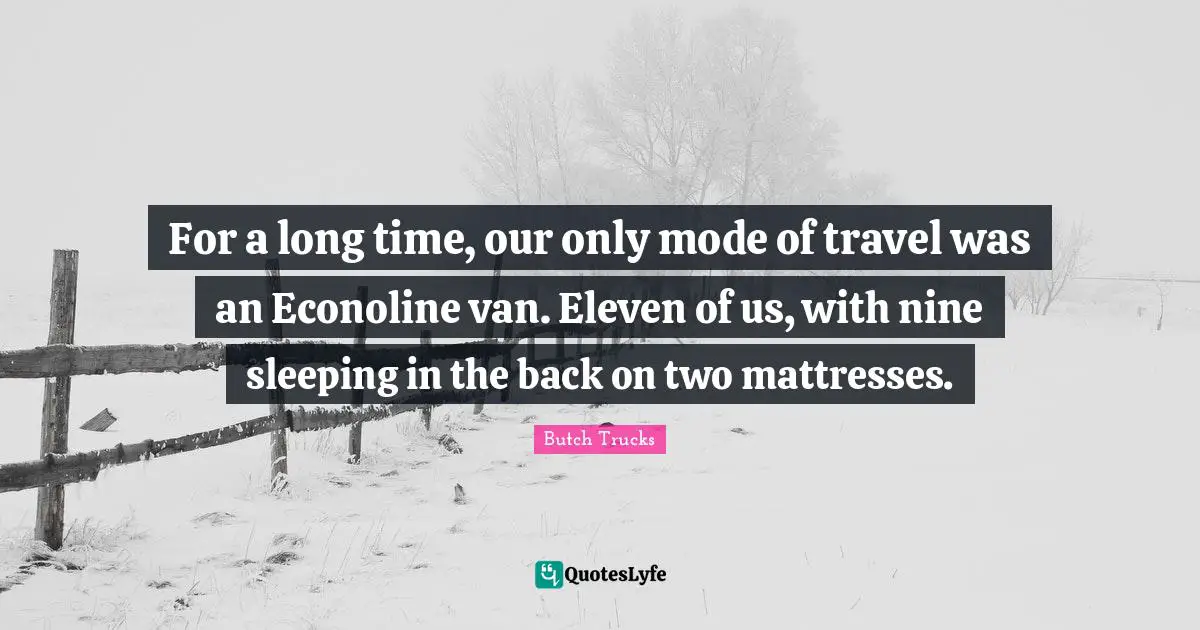For a long time, our only mode of travel was an Econoline van. Eleven of us, with nine sleeping in the back on two mattresses.