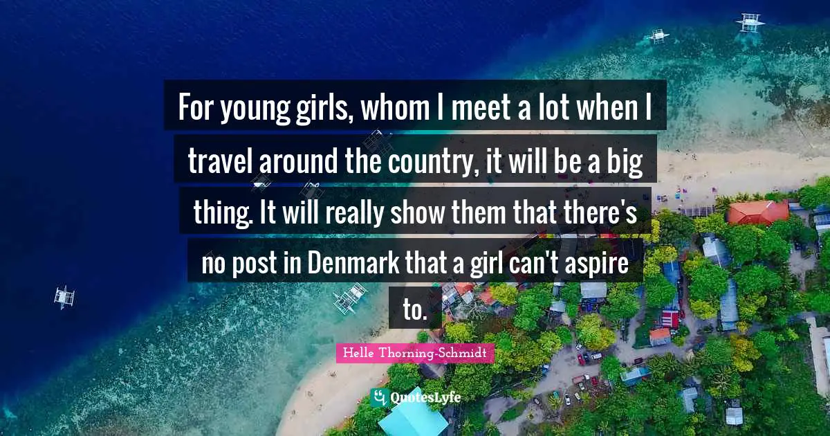 For young girls, whom I meet a lot when I travel around the country, it will be a big thing. It will really show them that there's no post in Denmark that a girl can't aspire to.