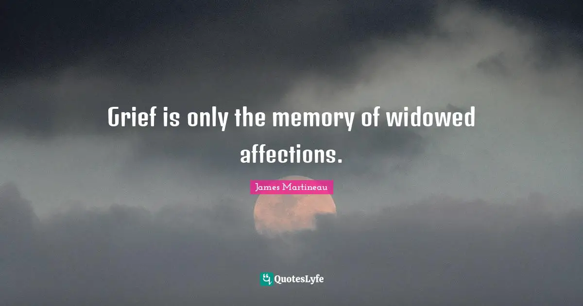 Grief is only the memory of widowed affections.