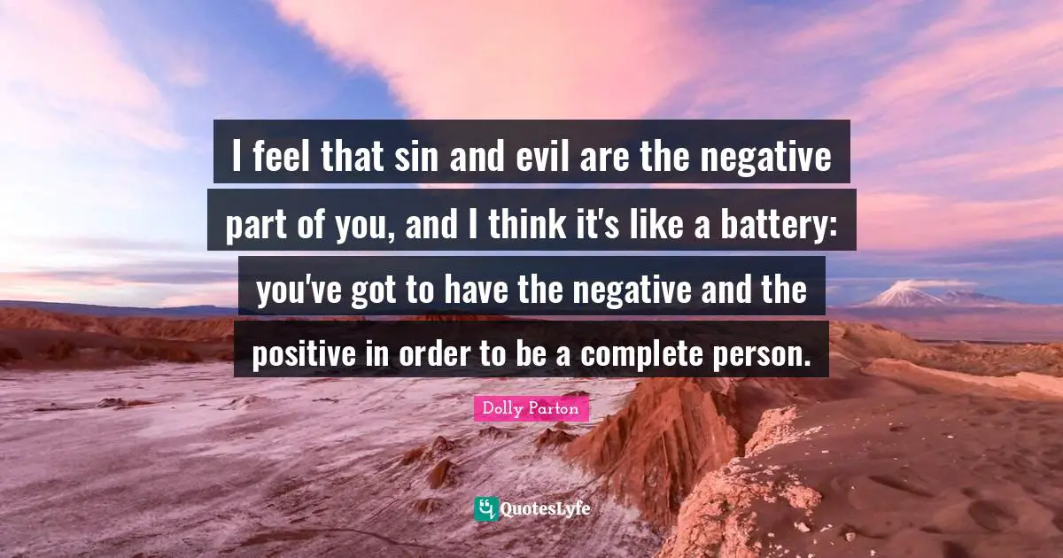 I feel that sin and evil are the negative part of you, and I think it's like a battery: you've got to have the negative and the positive in order to be a complete person.
