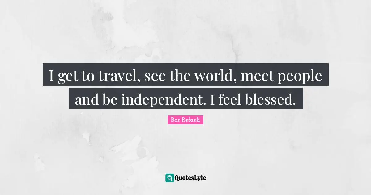 Bar Refaeli Quotes: "I get to travel, see the world, meet people and be independent. I feel blessed."