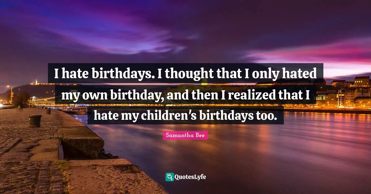 I hate birthdays. I thought that I only hated my own birthday, and then I realized that I hate my children's birthdays too.