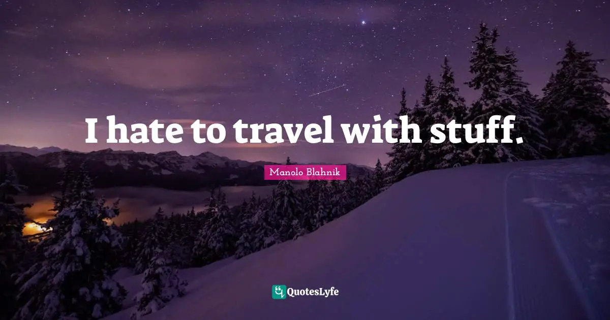 I hate to travel with stuff.